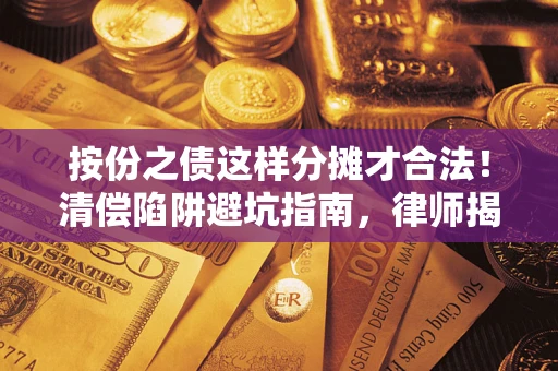 济南按份之债这样分摊才合法！清偿陷阱避坑指南，律师揭秘关键条款