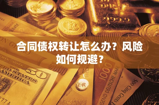 济南合同债权转让怎么办？风险如何规避？
