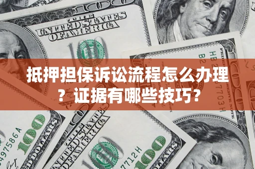 济南抵押担保诉讼流程怎么办理？证据有哪些技巧？