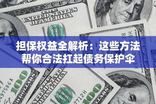 济南担保权益全解析：这些方法帮你合法扛起债务保护伞