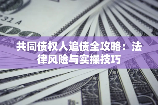 济南共同债权人追债全攻略：法律风险与实操技巧