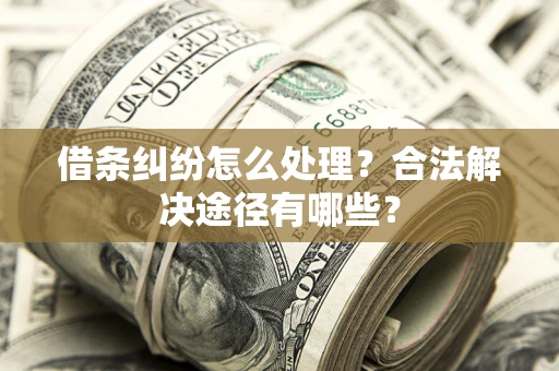 济南借条纠纷怎么处理？合法解决途径有哪些？