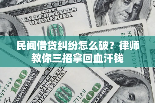 济南民间借贷纠纷怎么破？律师教你三招拿回血汗钱