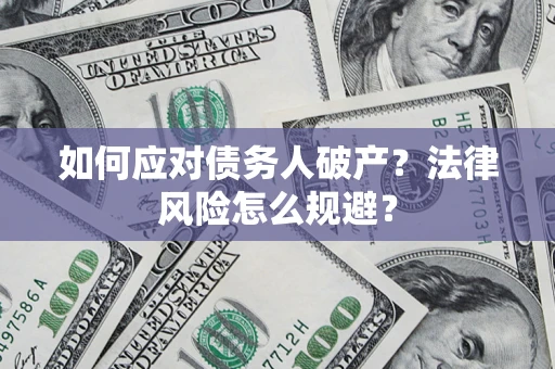 济南如何应对债务人破产？法律风险怎么规避？