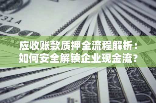 济南应收账款质押全流程解析：如何安全解锁企业现金流？