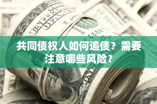 济南共同债权人如何追债？需要注意哪些风险？