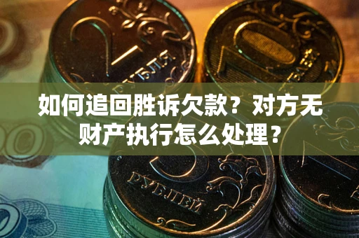 济南如何追回胜诉欠款？对方无财产执行怎么处理？