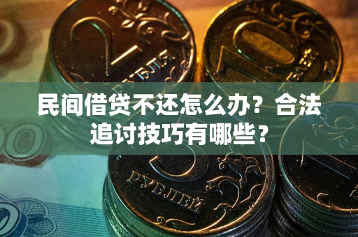 济南民间借贷不还怎么办？合法追讨技巧有哪些？