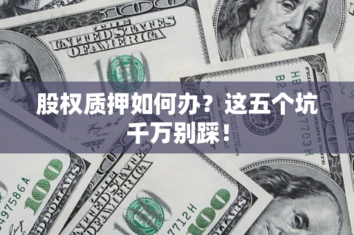济南股权质押如何办？这五个坑千万别踩！