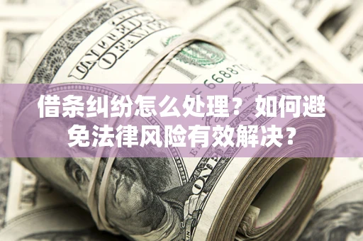济南借条纠纷怎么处理？如何避免法律风险有效解决？