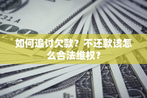 济南如何追讨欠款？不还款该怎么合法维权？