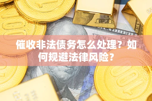 济南催收非法债务怎么处理？如何规避法律风险？