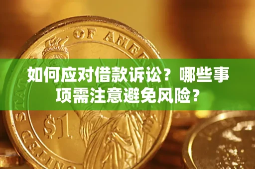 济南如何应对借款诉讼？哪些事项需注意避免风险？