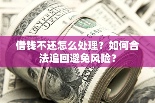 济南借钱不还怎么处理？如何合法追回避免风险？