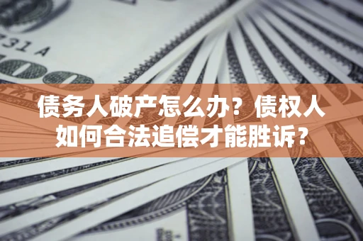 济南债务人破产怎么办？债权人如何合法追偿才能胜诉？