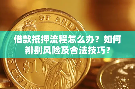 济南借款抵押流程怎么办？如何辨别风险及合法技巧？