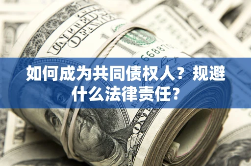 济南如何成为共同债权人？规避什么法律责任？