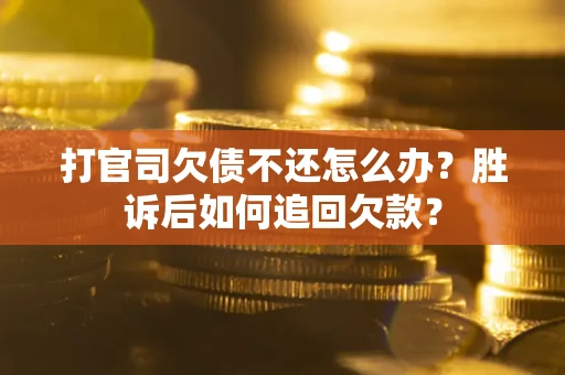 济南打官司欠债不还怎么办？胜诉后如何追回欠款？