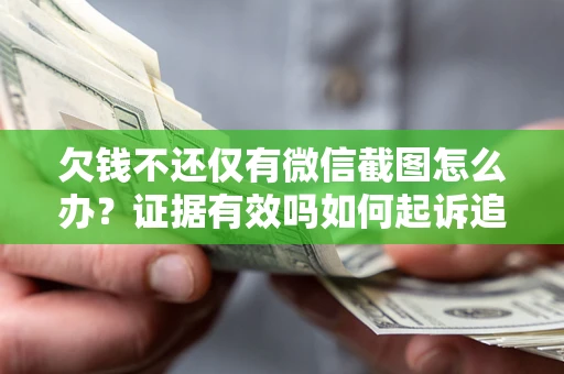 济南欠钱不还仅有微信截图怎么办？证据有效吗如何起诉追回欠款？