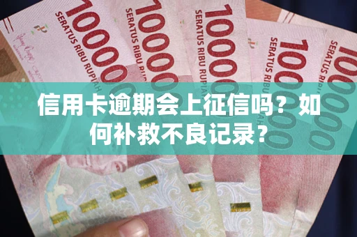济南信用卡逾期会上征信吗？如何补救不良记录？