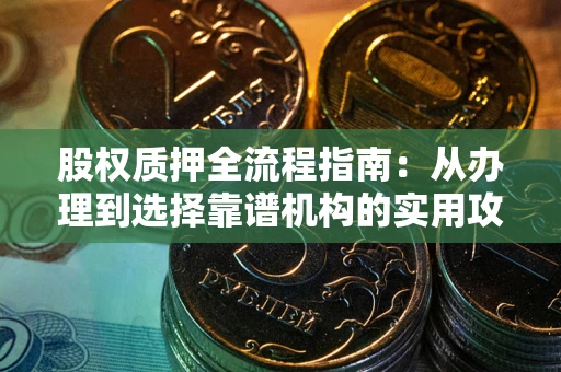 济南股权质押全流程指南：从办理到选择靠谱机构的实用攻略