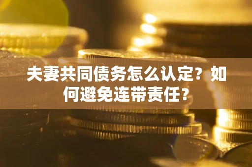 济南夫妻共同债务怎么认定？如何避免连带责任？