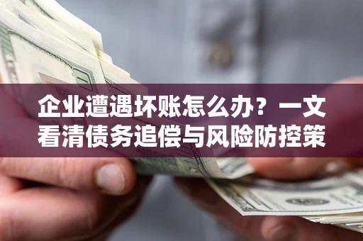 济南企业遭遇坏账怎么办？一文看清债务追偿与风险防控策略