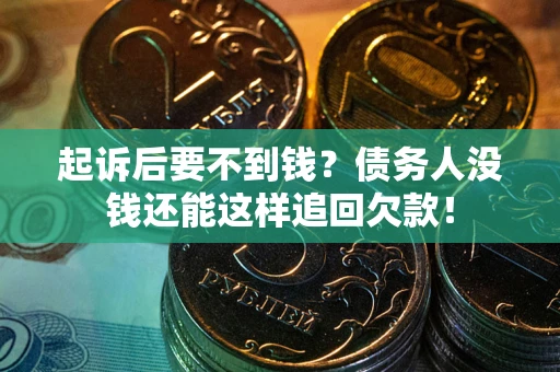 济南起诉后要不到钱？债务人没钱还能这样追回欠款！