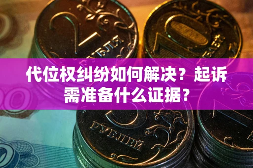 济南代位权纠纷如何解决？起诉需准备什么证据？