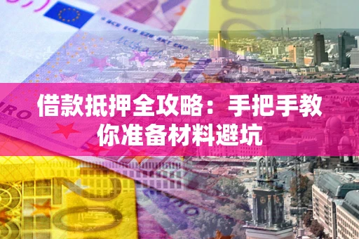 济南借款抵押全攻略：手把手教你准备材料避坑