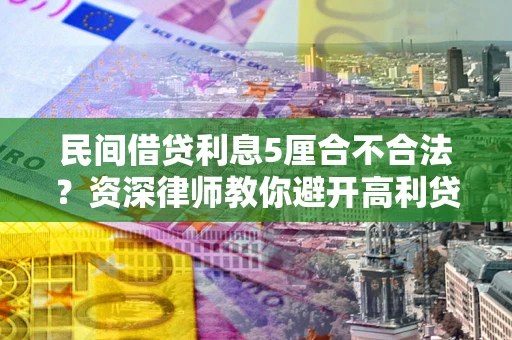 济南民间借贷利息5厘合不合法？资深律师教你避开高利贷陷阱