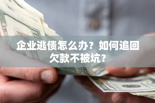 济南企业逃债怎么办？如何追回欠款不被坑？