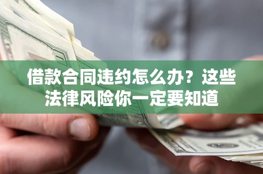 济南借款合同违约怎么办？这些法律风险你一定要知道