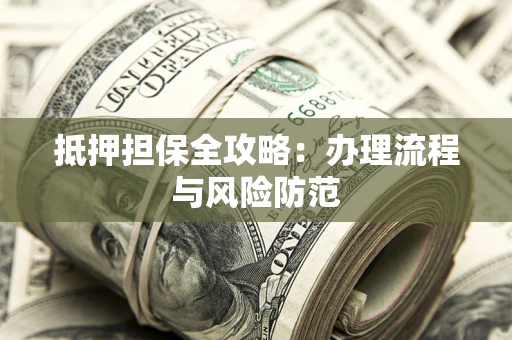 济南抵押担保全攻略：办理流程与风险防范