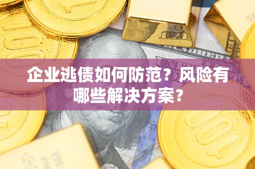 济南企业逃债如何防范？风险有哪些解决方案？