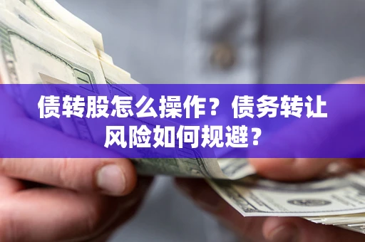 济南债转股怎么操作？债务转让风险如何规避？