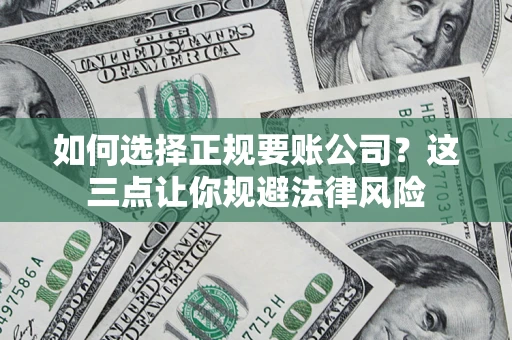济南如何选择正规要账公司？这三点让你规避法律风险