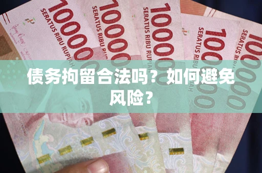 济南债务拘留合法吗？如何避免风险？