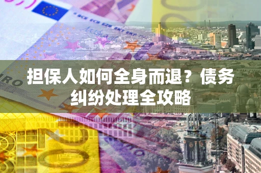 济南担保人如何全身而退？债务纠纷处理全攻略