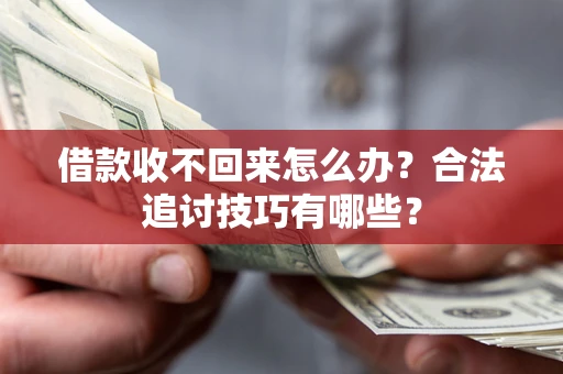 济南借款收不回来怎么办？合法追讨技巧有哪些？