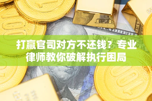 济南打赢官司对方不还钱？专业律师教你破解执行困局