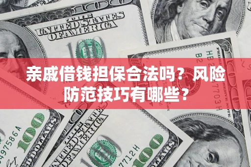 济南亲戚借钱担保合法吗？风险防范技巧有哪些？