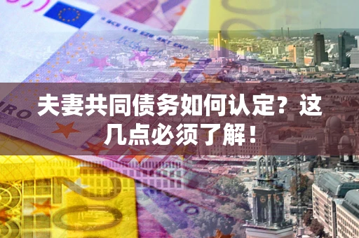 济南夫妻共同债务如何认定？这几点必须了解！