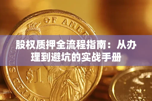 济南股权质押全流程指南：从办理到避坑的实战手册