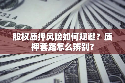 济南股权质押风险如何规避？质押套路怎么辨别？