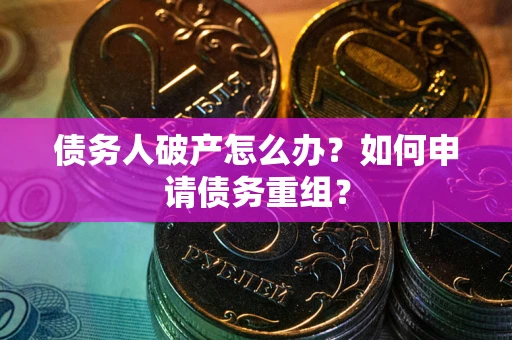 济南债务人破产怎么办？如何申请债务重组？