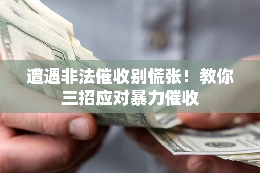 济南遭遇非法催收别慌张！教你三招应对暴力催收