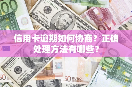 济南信用卡逾期如何协商？正确处理方法有哪些？