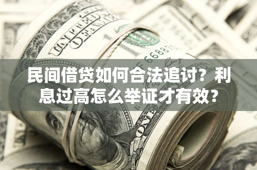 济南民间借贷如何合法追讨？利息过高怎么举证才有效？