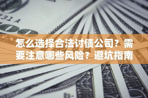 济南怎么选择合法讨债公司？需要注意哪些风险？避坑指南来了！